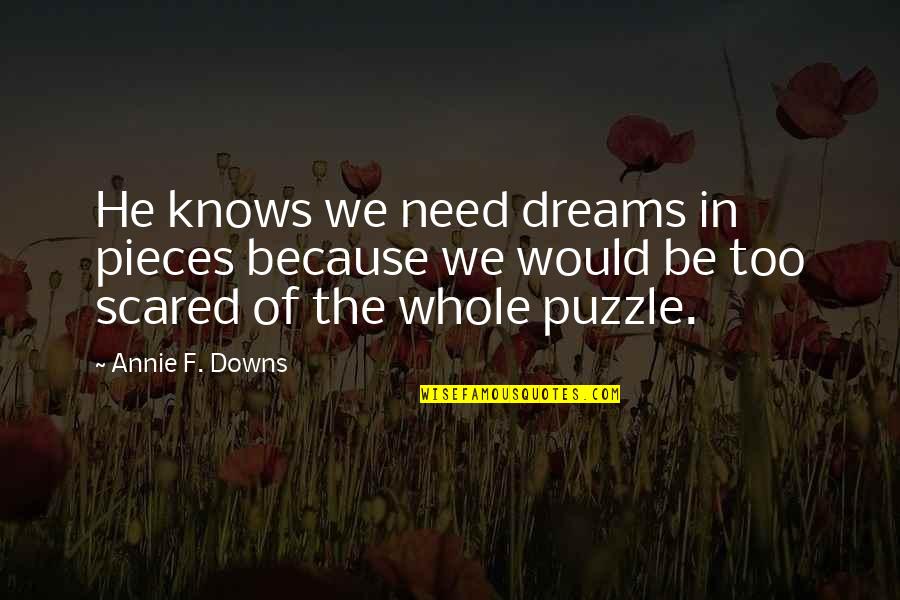 No Need To Be Scared Quotes By Annie F. Downs: He knows we need dreams in pieces because No Need To Be Scared Quotes By Annie F. Downs: He knows we need dreams in pieces because