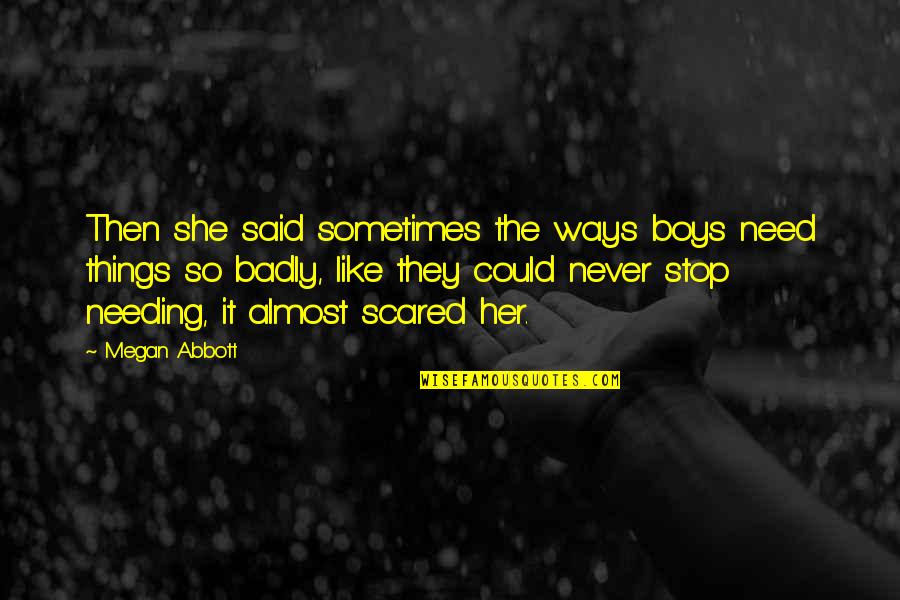 No Need To Be Scared Quotes By Megan Abbott: Then she said sometimes the ways boys need No Need To Be Scared Quotes By Megan Abbott: Then she said sometimes the ways boys need
