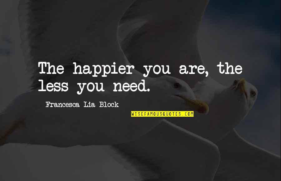 No Need To Block You Quotes By Francesca Lia Block: The happier you are, the less you need. No Need To Block You Quotes By Francesca Lia Block: The happier you are, the less you need.