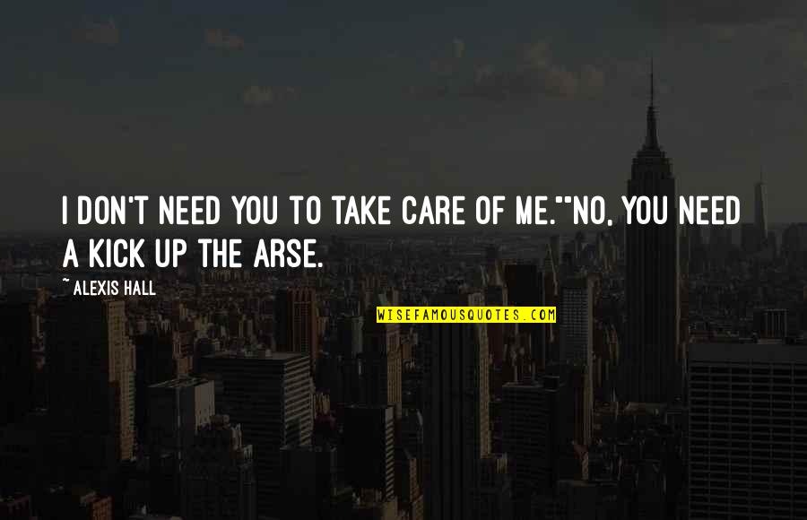No Need To Care Quotes By Alexis Hall: I don't need you to take care of
