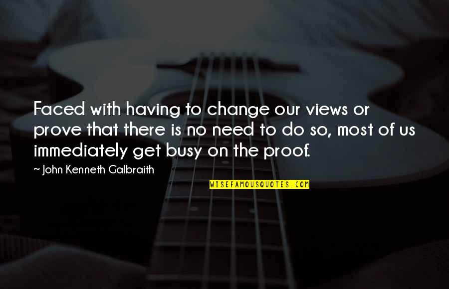 No Need To Change Quotes By John Kenneth Galbraith: Faced with having to change our views or