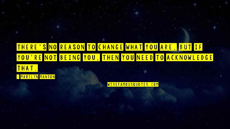 No Need To Change Quotes By Marilyn Manson: There's no reason to change what you are,