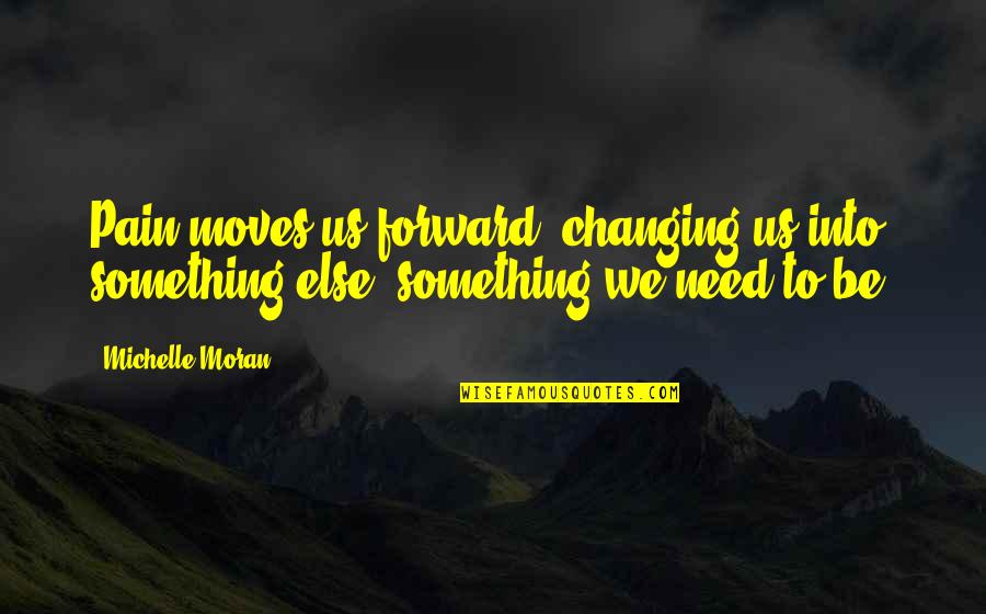 No Need To Change Quotes By Michelle Moran: Pain moves us forward, changing us into something