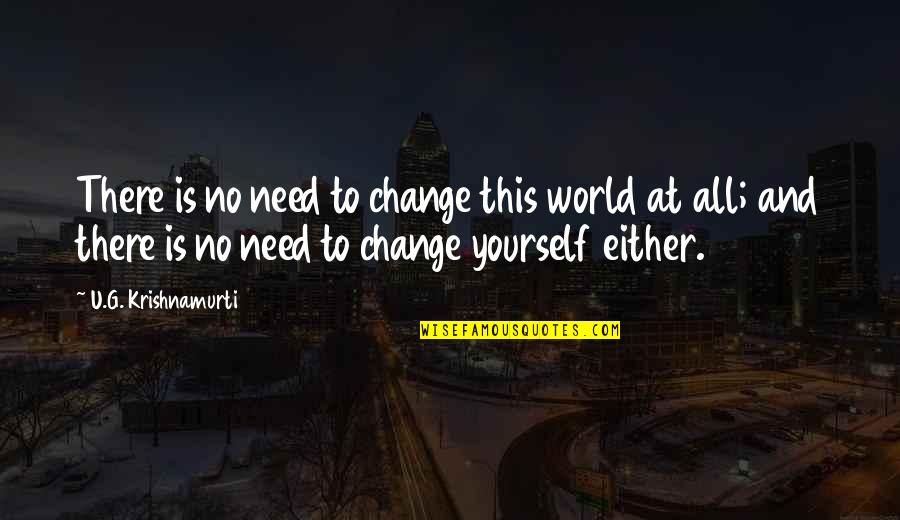 No Need To Change Quotes By U.G. Krishnamurti: There is no need to change this world
