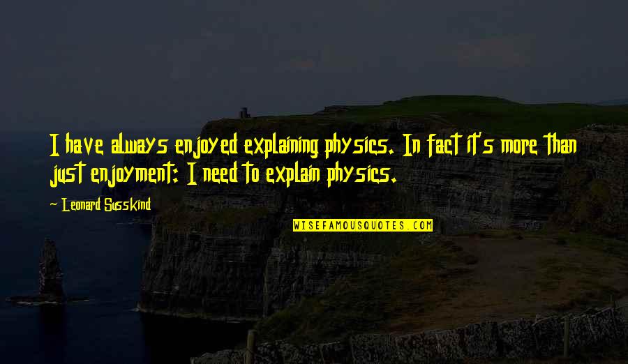 No Need To Explain Quotes By Leonard Susskind: I have always enjoyed explaining physics. In fact