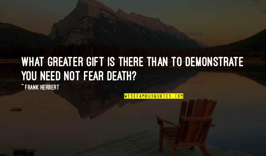 No Need To Fear Death Quotes By Frank Herbert: What greater gift is there than to demonstrate