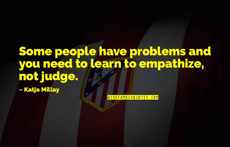 No Need To Judge Quotes By Katja Millay: Some people have problems and you need to