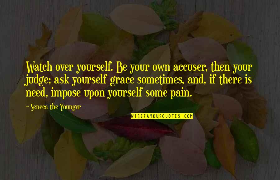 No Need To Judge Quotes By Seneca The Younger: Watch over yourself. Be your own accuser, then