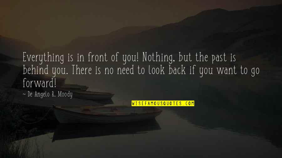 No Need To Look Back Quotes By De Angelo R. Moody: Everything is in front of you! Nothing, but No Need To Look Back Quotes By De Angelo R. Moody: Everything is in front of you! Nothing, but