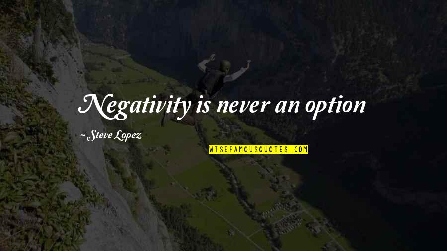 No Negativity In My Life Quotes By Steve Lopez: Negativity is never an option