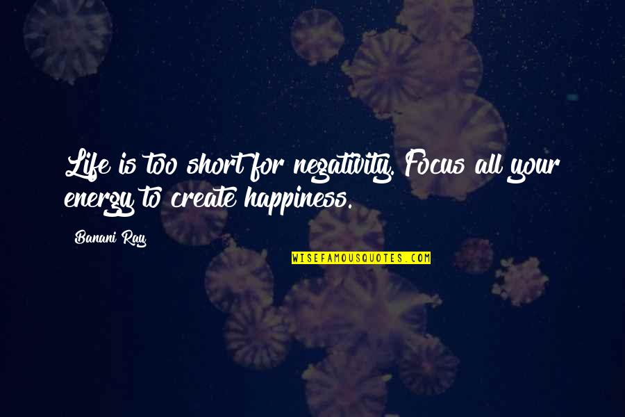 No Negativity Quotes By Banani Ray: Life is too short for negativity. Focus all