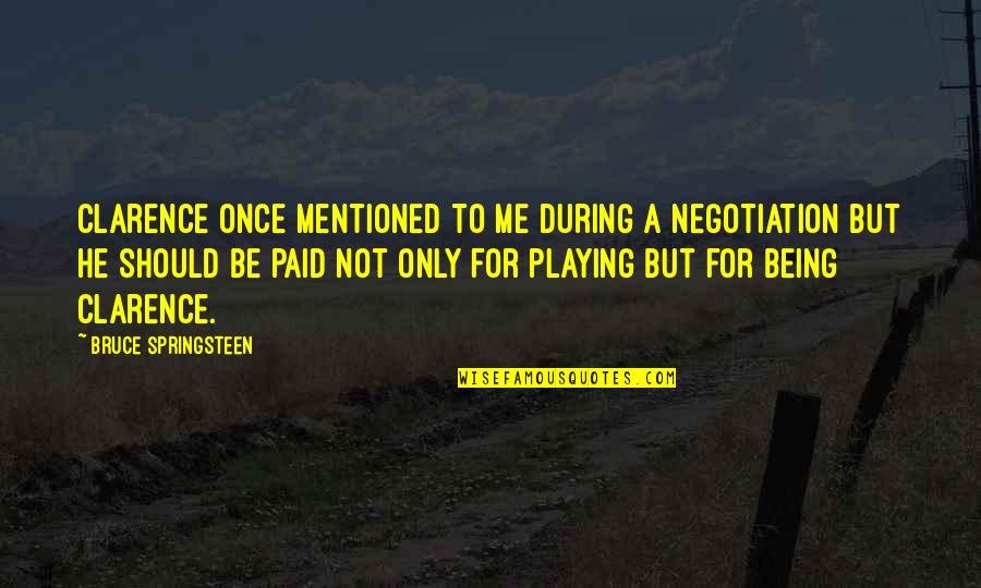 No Negotiation Quotes By Bruce Springsteen: Clarence once mentioned to me during a negotiation