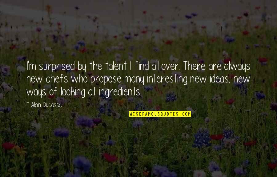 No New Ideas Quotes By Alain Ducasse: I'm surprised by the talent I find all No New Ideas Quotes By Alain Ducasse: I'm surprised by the talent I find all