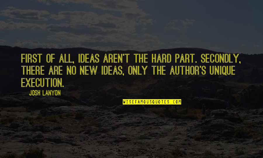 No New Ideas Quotes By Josh Lanyon: First of all, ideas aren't the hard part. No New Ideas Quotes By Josh Lanyon: First of all, ideas aren't the hard part.
