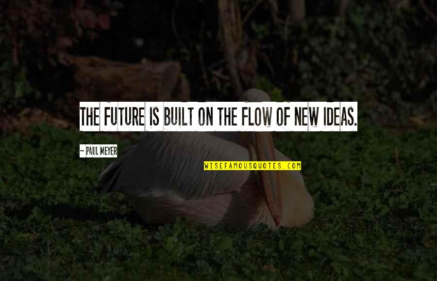 No New Ideas Quotes By Paul Meyer: The future is built on the flow of No New Ideas Quotes By Paul Meyer: The future is built on the flow of