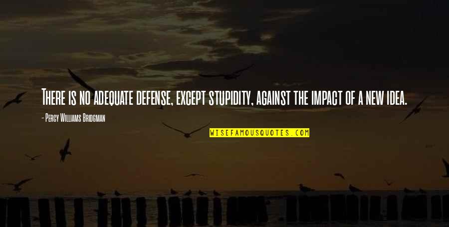 No New Ideas Quotes By Percy Williams Bridgman: There is no adequate defense, except stupidity, against No New Ideas Quotes By Percy Williams Bridgman: There is no adequate defense, except stupidity, against