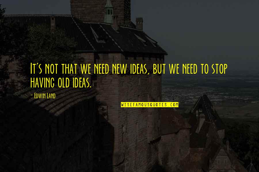 No New Land Quotes By Edwin Land: It's not that we need new ideas, but