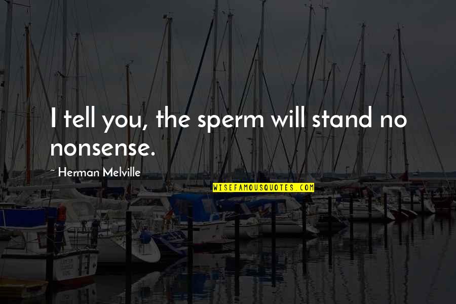 No Nonsense Quotes By Herman Melville: I tell you, the sperm will stand no