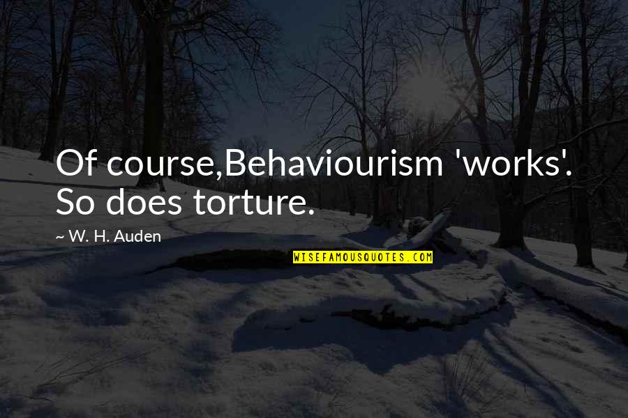 No Nonsense Quotes By W. H. Auden: Of course,Behaviourism 'works'. So does torture.