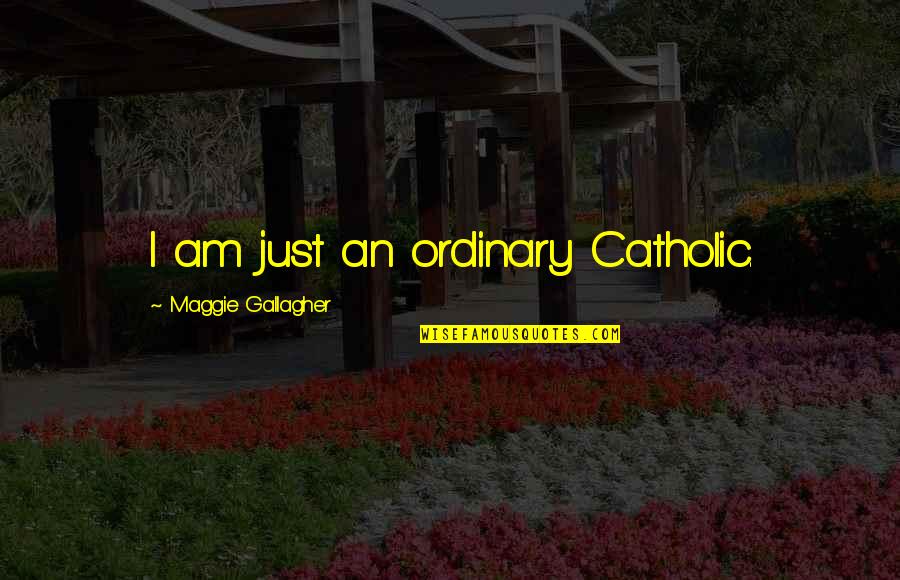 No Normal Sport In An Abnormal Society Quotes By Maggie Gallagher: I am just an ordinary Catholic.