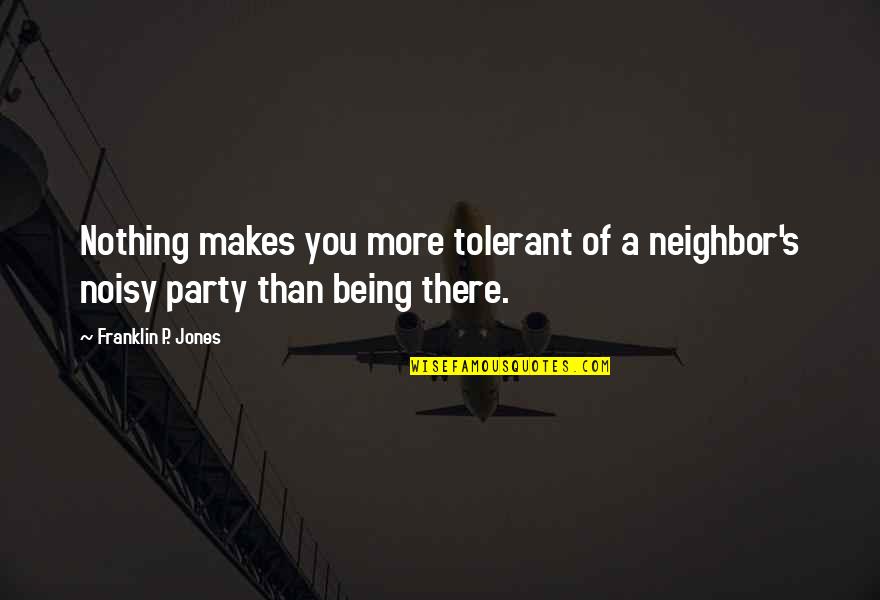 No Nothing Party Quotes By Franklin P. Jones: Nothing makes you more tolerant of a neighbor's