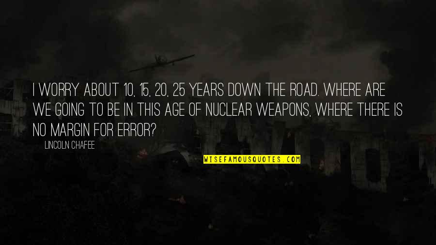 No Nuclear Weapons Quotes By Lincoln Chafee: I worry about 10, 15, 20, 25 years No Nuclear Weapons Quotes By Lincoln Chafee: I worry about 10, 15, 20, 25 years