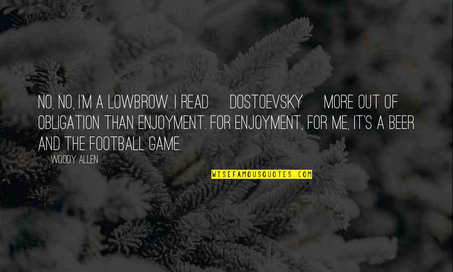 No Obligation Quotes By Woody Allen: No, no, I'm a lowbrow. I read [Dostoevsky]