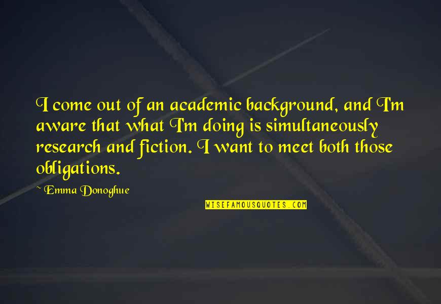 No Obligations Quotes By Emma Donoghue: I come out of an academic background, and