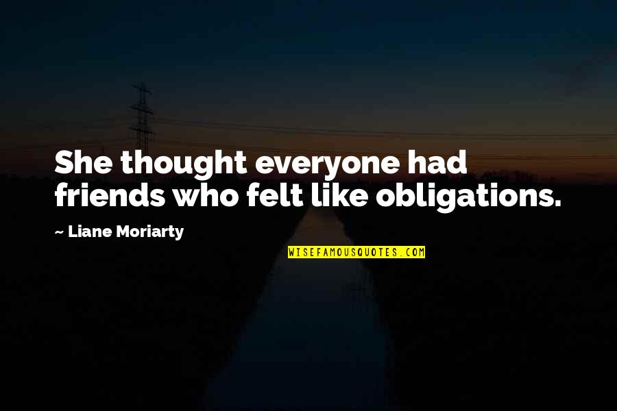 No Obligations Quotes By Liane Moriarty: She thought everyone had friends who felt like