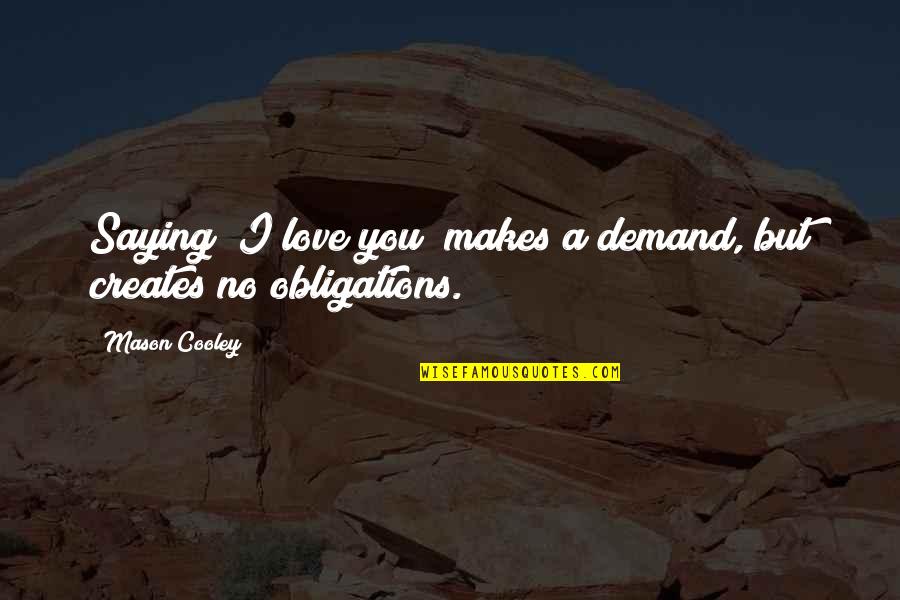 No Obligations Quotes By Mason Cooley: Saying "I love you" makes a demand, but