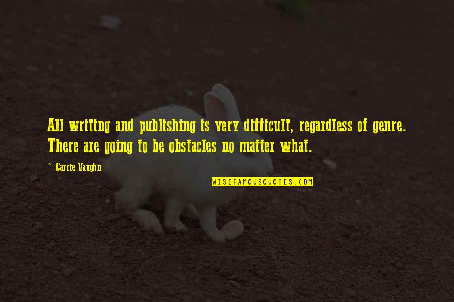 No Obstacles Quotes By Carrie Vaughn: All writing and publishing is very difficult, regardless