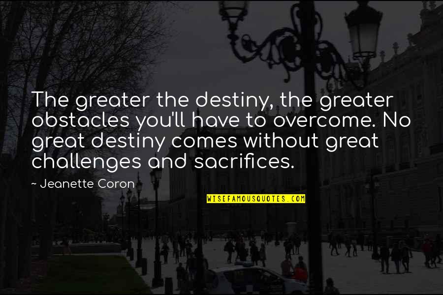 No Obstacles Quotes By Jeanette Coron: The greater the destiny, the greater obstacles you'll