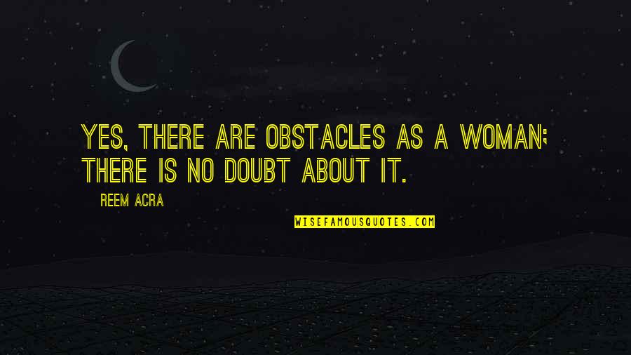 No Obstacles Quotes By Reem Acra: Yes, there are obstacles as a woman; there