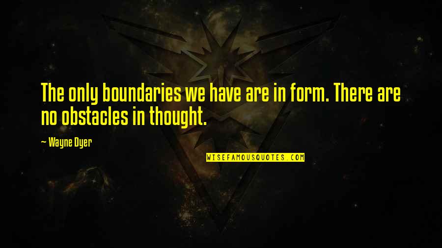 No Obstacles Quotes By Wayne Dyer: The only boundaries we have are in form.