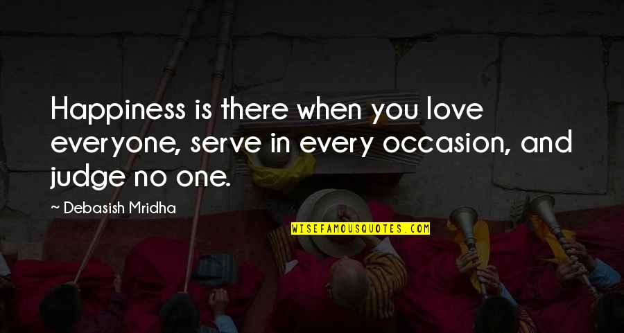 No Occasion Quotes By Debasish Mridha: Happiness is there when you love everyone, serve No Occasion Quotes By Debasish Mridha: Happiness is there when you love everyone, serve