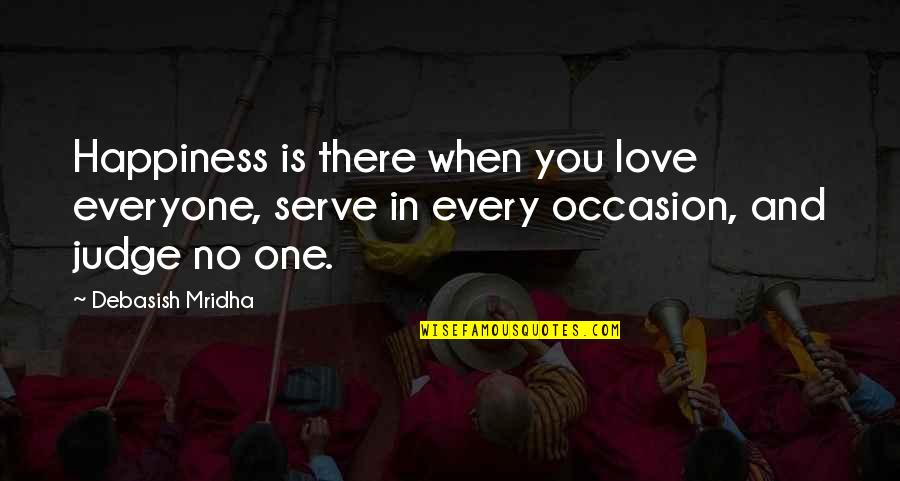 No Occasion Quotes By Debasish Mridha: Happiness is there when you love everyone, serve