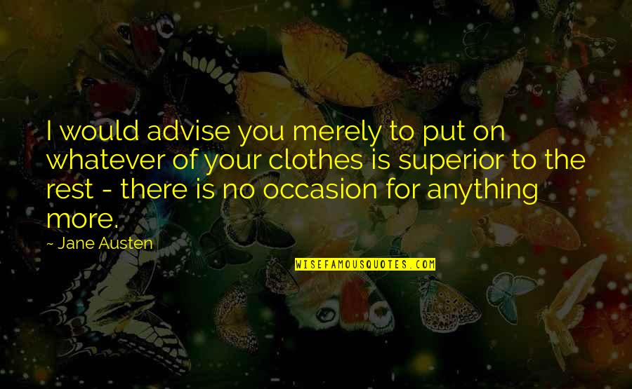 No Occasion Quotes By Jane Austen: I would advise you merely to put on