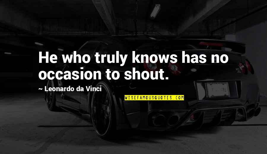 No Occasion Quotes By Leonardo Da Vinci: He who truly knows has no occasion to