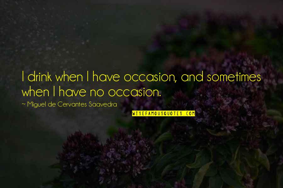 No Occasion Quotes By Miguel De Cervantes Saavedra: I drink when I have occasion, and sometimes