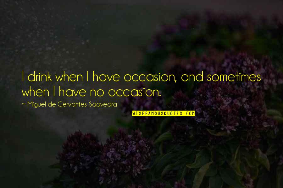 No Occasion Quotes By Miguel De Cervantes Saavedra: I drink when I have occasion, and sometimes No Occasion Quotes By Miguel De Cervantes Saavedra: I drink when I have occasion, and sometimes