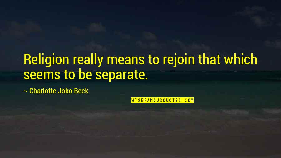 No Offense Meant Quotes By Charlotte Joko Beck: Religion really means to rejoin that which seems