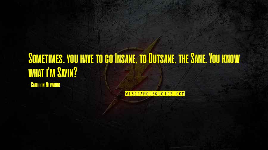 No Offense Movie Quotes By Cartoon Network: Sometimes, you have to go Insane, to Outsane,