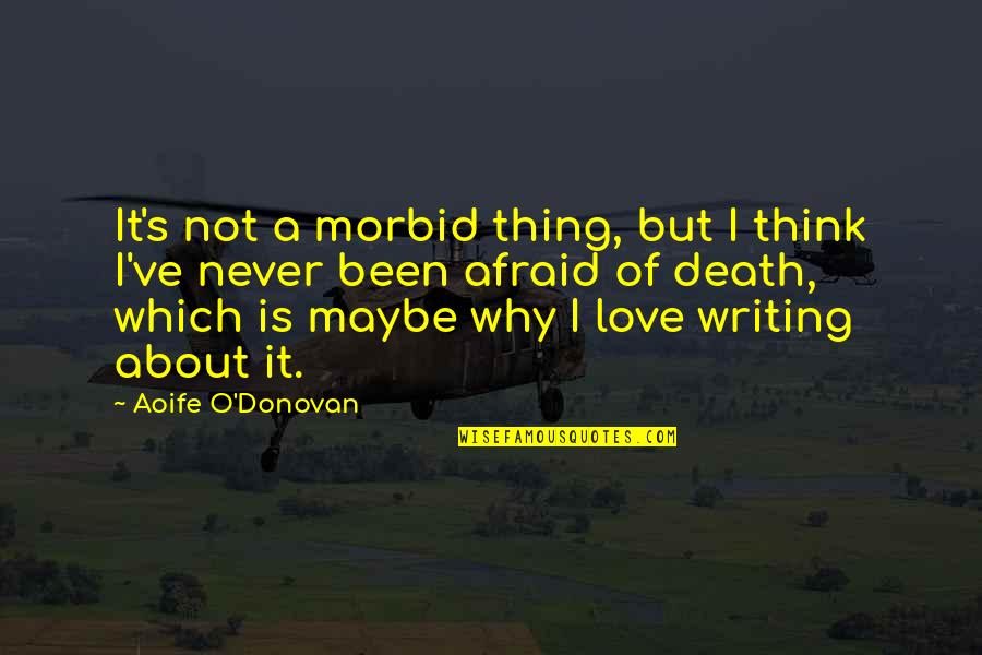 No Offense Taken Quotes By Aoife O'Donovan: It's not a morbid thing, but I think No Offense Taken Quotes By Aoife O'Donovan: It's not a morbid thing, but I think