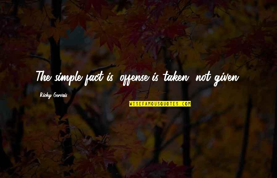 No Offense Taken Quotes By Ricky Gervais: The simple fact is, offense is taken, not No Offense Taken Quotes By Ricky Gervais: The simple fact is, offense is taken, not