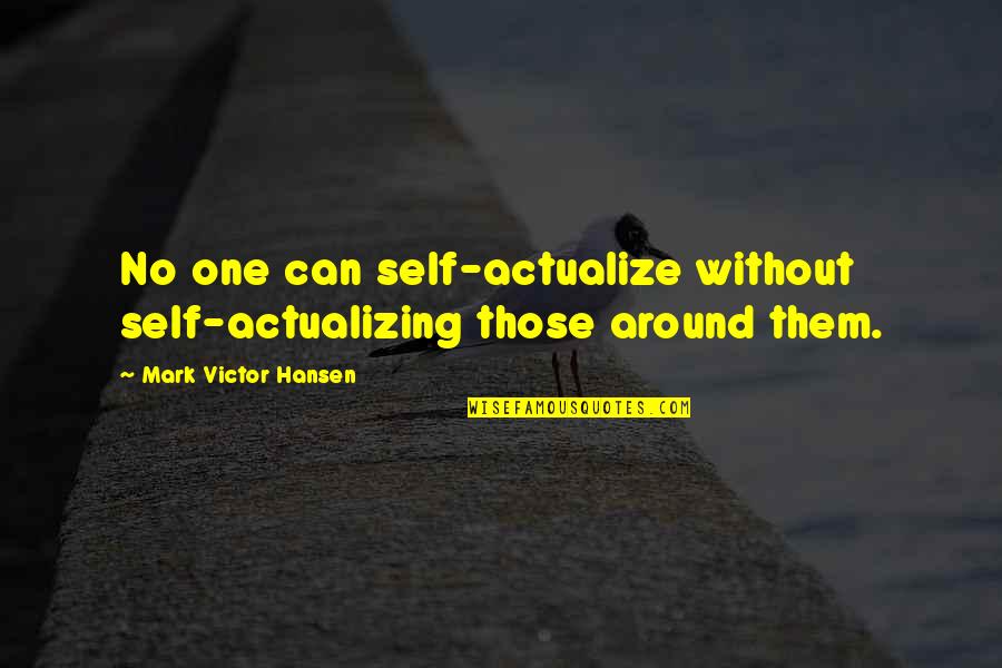 No One Around Quotes By Mark Victor Hansen: No one can self-actualize without self-actualizing those around