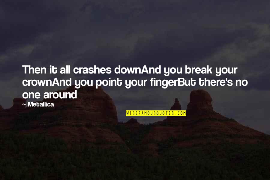 No One Around Quotes By Metallica: Then it all crashes downAnd you break your