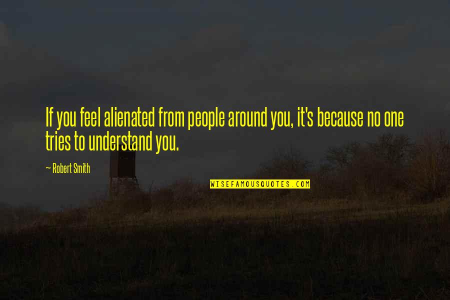 No One Around Quotes By Robert Smith: If you feel alienated from people around you,