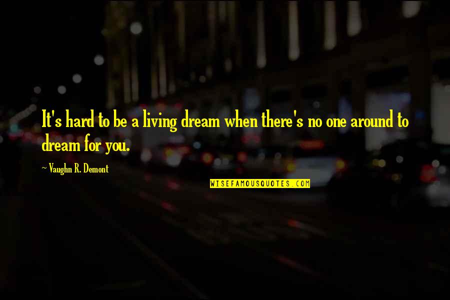 No One Around Quotes By Vaughn R. Demont: It's hard to be a living dream when