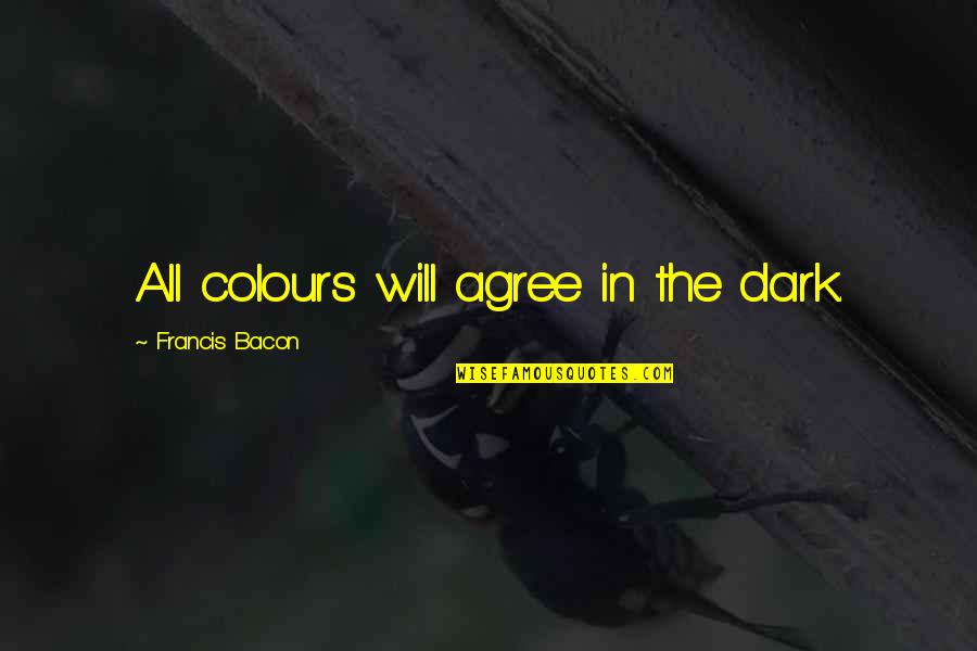 No One Asks If Youre Happy Quotes By Francis Bacon: All colours will agree in the dark.