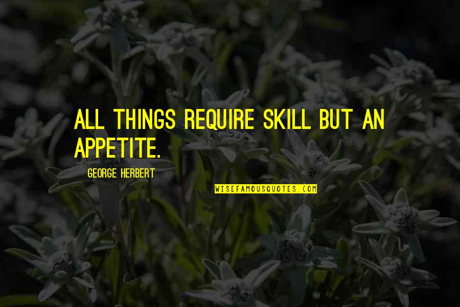 No One Believed Me Quotes By George Herbert: All things require skill but an appetite.